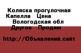 Коляска прогулочная Капелла › Цена ­ 4 000 - Вологодская обл. Другое » Продам   